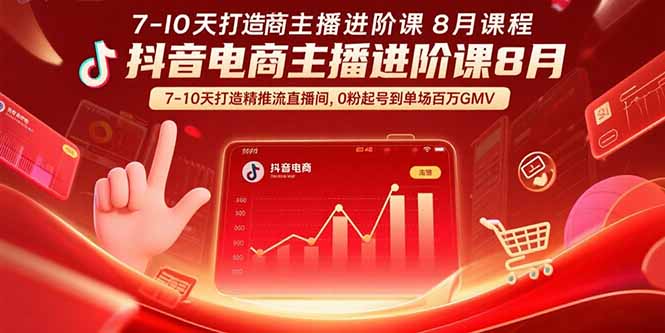 抖音电商主播进阶课8月 7-10天打造精准推流直播间，0粉起号到单场百万GMV-好赛无忧